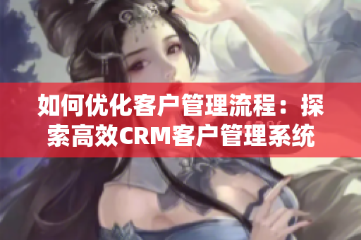 如何优化客户管理流程：探索高效CRM客户管理系统