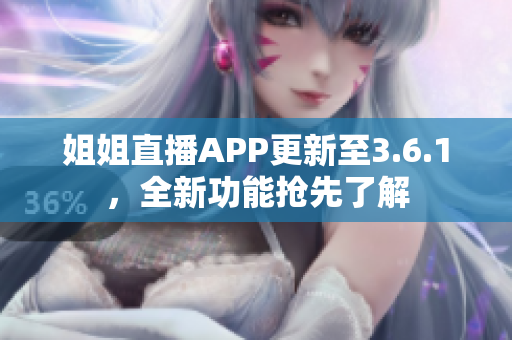 姐姐直播APP更新至3.6.1，全新功能抢先了解