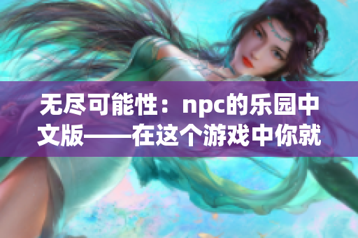 无尽可能性：npc的乐园中文版——在这个游戏中你就是主宰！