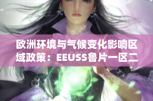 欧洲环境与气候变化影响区域政策：EEUSS鲁片一区二区三区(1)