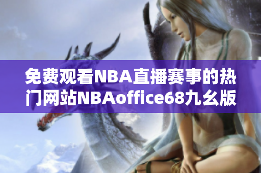 免费观看NBA直播赛事的热门网站NBAoffice68九幺版