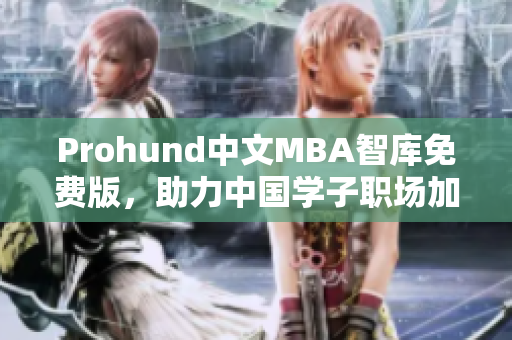 Prohund中文MBA智库免费版，助力中国学子职场加速成长