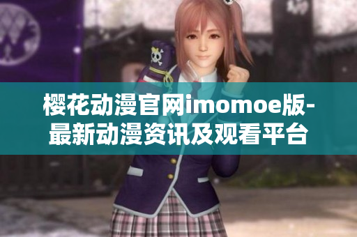 樱花动漫官网imomoe版-最新动漫资讯及观看平台