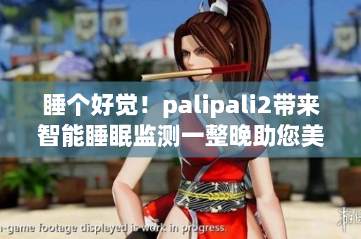 睡个好觉！palipali2带来智能睡眠监测一整晚助您美梦连连(1)