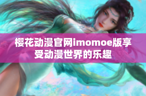 樱花动漫官网imomoe版享受动漫世界的乐趣