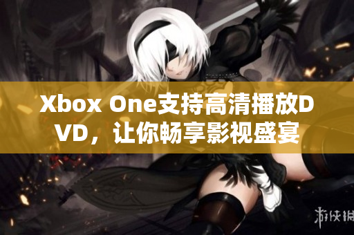 Xbox One支持高清播放DVD，让你畅享影视盛宴