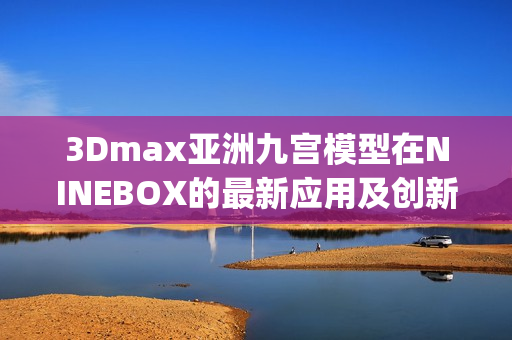 3Dmax亚洲九宫模型在NINEBOX的最新应用及创新变化(1)