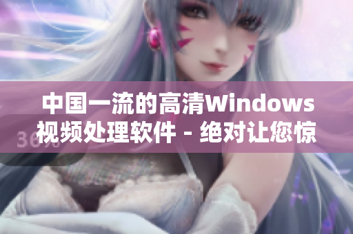 中国一流的高清Windows视频处理软件 - 绝对让您惊艳!