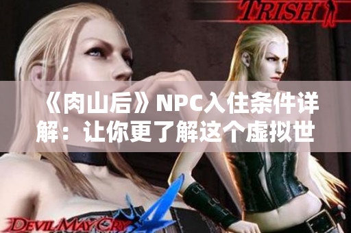 《肉山后》NPC入住条件详解：让你更了解这个虚拟世界的居住规定