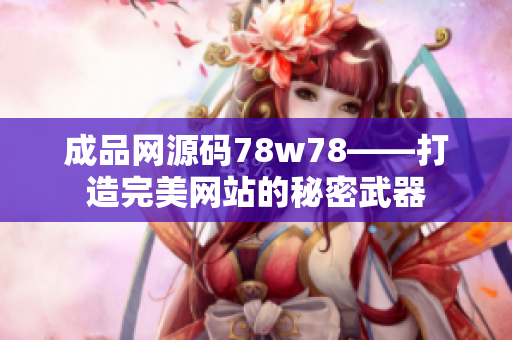 成品网源码78w78——打造完美网站的秘密武器