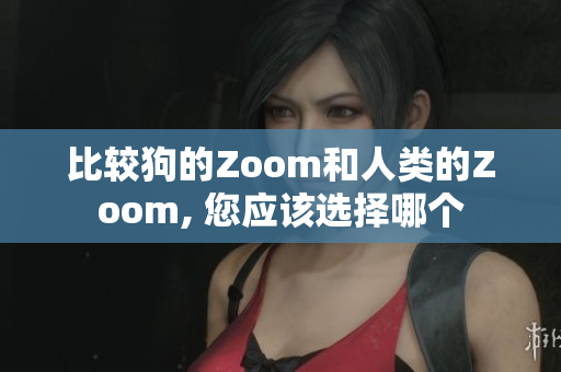 比较狗的Zoom和人类的Zoom, 您应该选择哪个