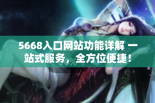 5668入口网站功能详解 一站式服务，全方位便捷！