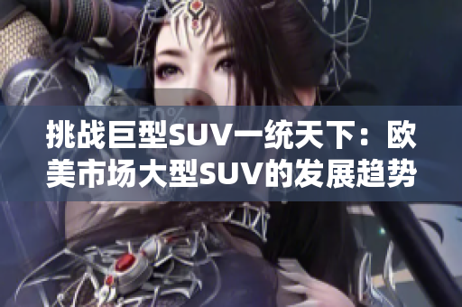 挑战巨型SUV一统天下：欧美市场大型SUV的发展趋势