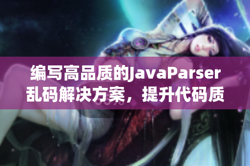 编写高品质的JavaParser乱码解决方案，提升代码质量与效率