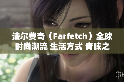 法尔费奇（Farfetch）全球时尚潮流 生活方式 青睐之选