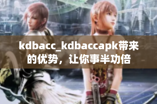 kdbacc_kdbaccapk带来的优势，让你事半功倍