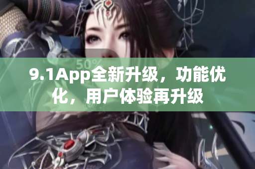 9.1App全新升级，功能优化，用户体验再升级