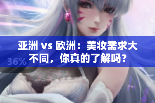 亚洲 vs 欧洲：美妆需求大不同，你真的了解吗？