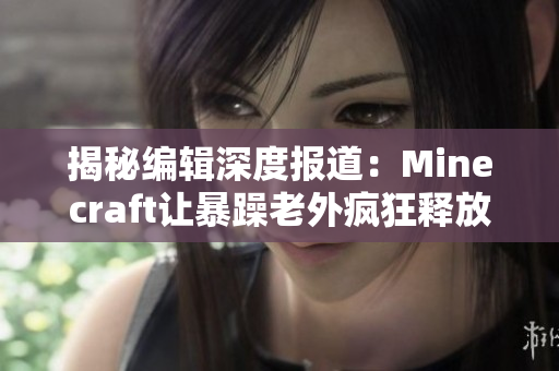 揭秘编辑深度报道：Minecraft让暴躁老外疯狂释放压力