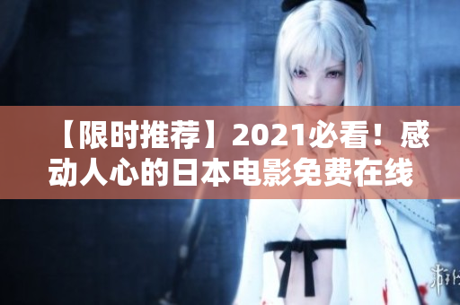 【限时推荐】2021必看！感动人心的日本电影免费在线观看