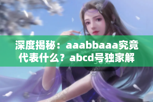 深度揭秘：aaabbaaa究竟代表什么？abcd号独家解读