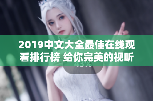 2019中文大全最佳在线观看排行榜 给你完美的视听享受