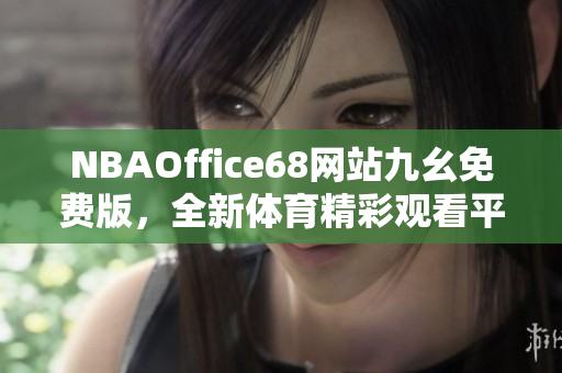 NBAOffice68网站九幺免费版，全新体育精彩观看平台