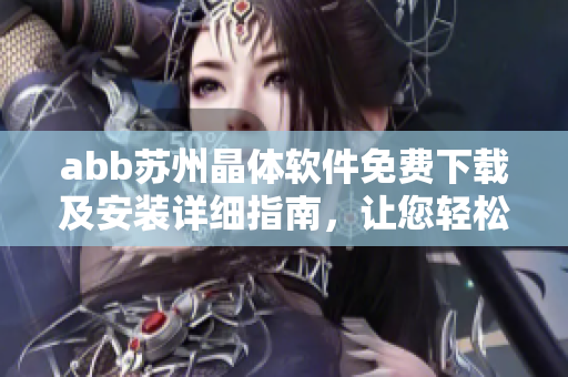 abb苏州晶体软件免费下载及安装详细指南，让您轻松上手