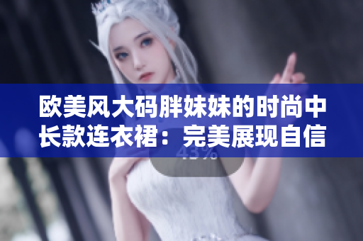 欧美风大码胖妹妹的时尚中长款连衣裙：完美展现自信身姿