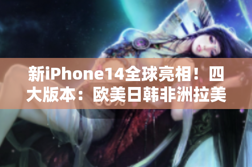 新iPhone14全球亮相！四大版本：欧美日韩非洲拉美，哪个更美？