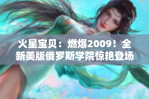 火星宝贝：燃爆2009！全新美版俄罗斯学院惊艳登场！