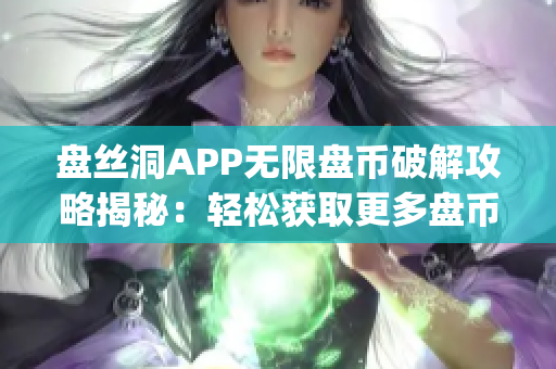 盘丝洞APP无限盘币破解攻略揭秘：轻松获取更多盘币技巧分享(1)