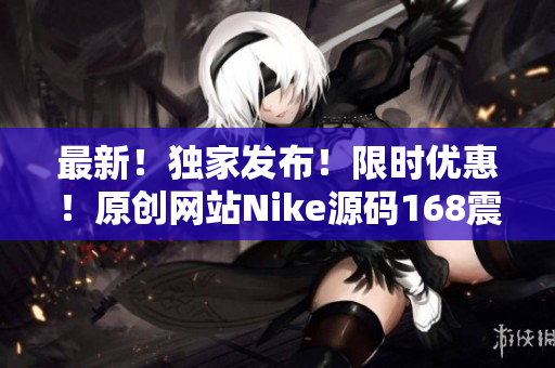 最新！独家发布！限时优惠！原创网站Nike源码168震撼上线