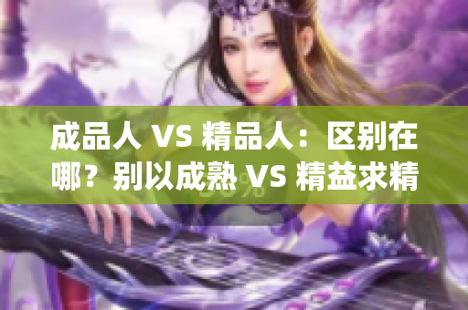 成品人 VS 精品人：区别在哪？别以成熟 VS 精益求精？(1)