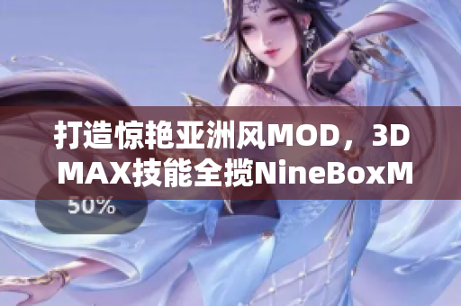 打造惊艳亚洲风MOD，3D MAX技能全揽NineBoxMOD