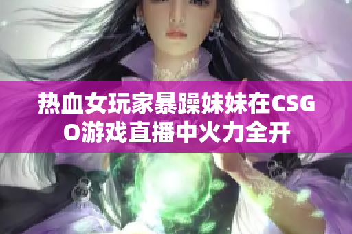 热血女玩家暴躁妹妹在CSGO游戏直播中火力全开