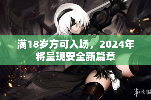 满18岁方可入场，2024年将呈现安全新篇章