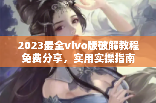 2023最全vivo版破解教程免费分享，实用实操指南