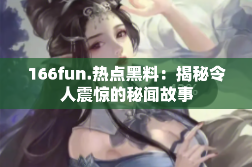 166fun.热点黑料：揭秘令人震惊的秘闻故事