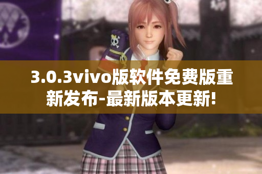 3.0.3vivo版软件免费版重新发布-最新版本更新!