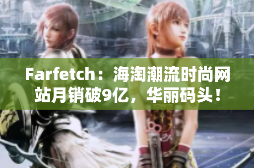 Farfetch：海淘潮流时尚网站月销破9亿，华丽码头！