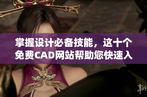 掌握设计必备技能，这十个免费CAD网站帮助您快速入门(1)