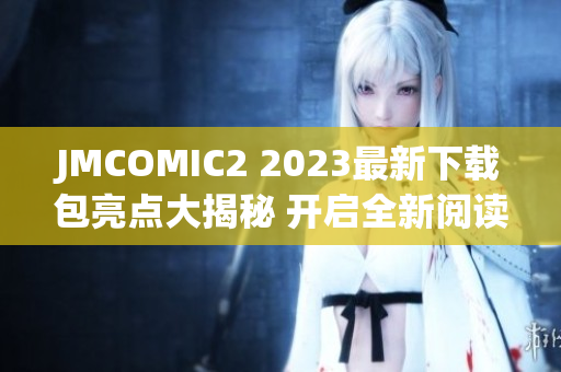 JMCOMIC2 2023最新下载包亮点大揭秘 开启全新阅读体验!