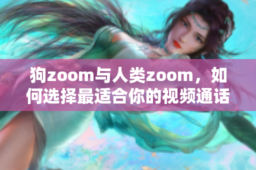 狗zoom与人类zoom，如何选择最适合你的视频通话工具？