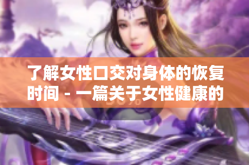 了解女性口交对身体的恢复时间 - 一篇关于女性健康的专业报道