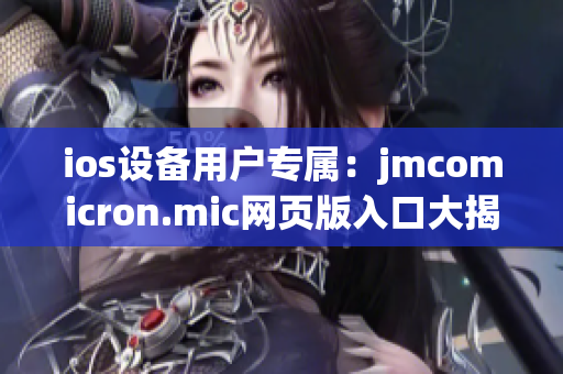 ios设备用户专属：jmcomicron.mic网页版入口大揭秘