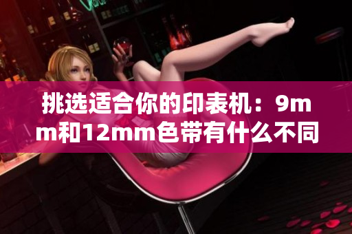 挑选适合你的印表机：9mm和12mm色带有什么不同？