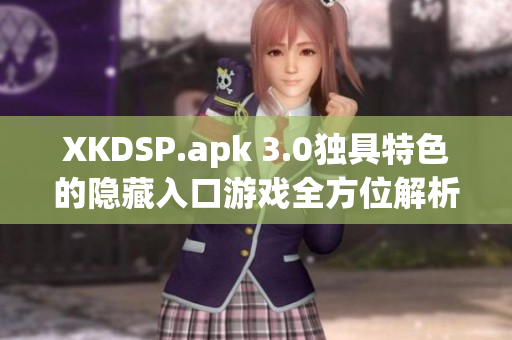 XKDSP.apk 3.0独具特色的隐藏入口游戏全方位解析