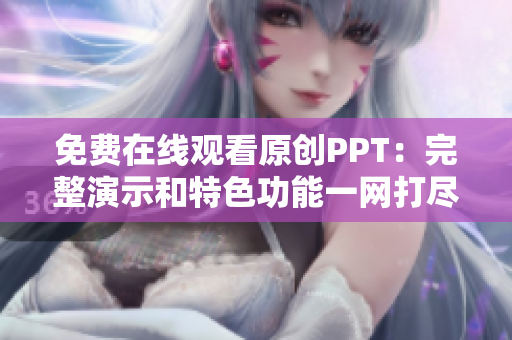 免费在线观看原创PPT：完整演示和特色功能一网打尽！