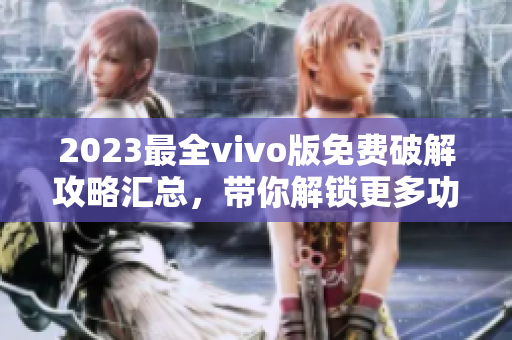 2023最全vivo版免费破解攻略汇总，带你解锁更多功能